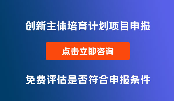 創(chuàng)新主體培育計(jì)劃項(xiàng)目申報(bào)