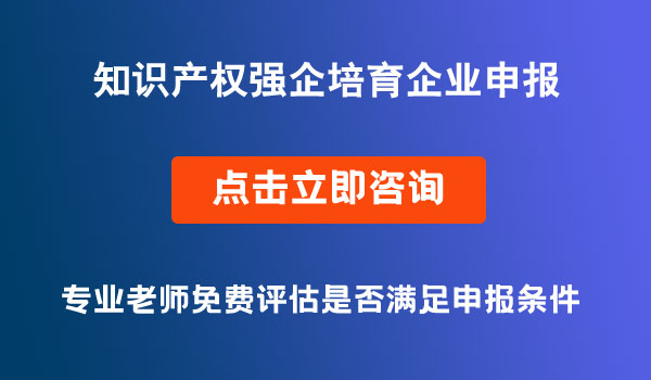 知識產(chǎn)權強企培育企業(yè)申報