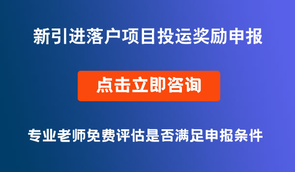 新引進(jìn)落戶項(xiàng)目投運(yùn)獎(jiǎng)勵(lì)申報(bào)