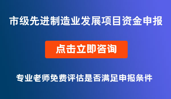 市級先進(jìn)制造業(yè)發(fā)展項目資金申報